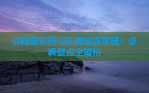 邵阳去贵州小七孔四日游