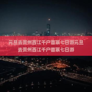 元旦去贵州西江千户苗寨七日游