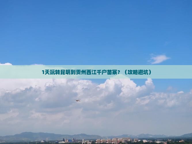 昆明到贵州西江千户苗寨一日