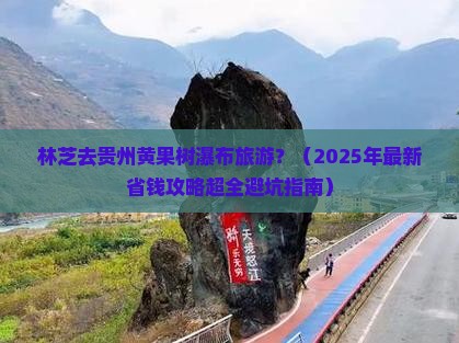 林芝去贵州黄果树瀑布旅游