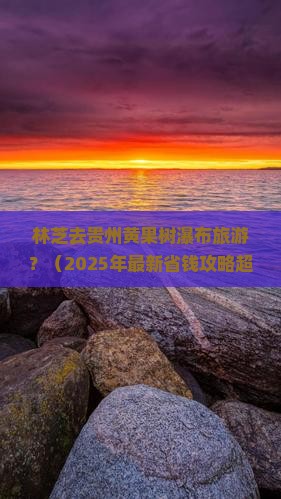 林芝去贵州黄果树瀑布旅游