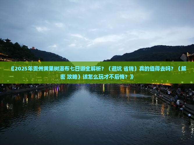 七月到贵州黄果树瀑布七日游 七月到贵州黄果树瀑布七日游