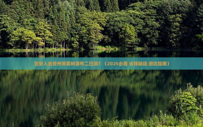 吉安去贵州黄果树瀑布二日游 吉安去贵州黄果树瀑布二日游