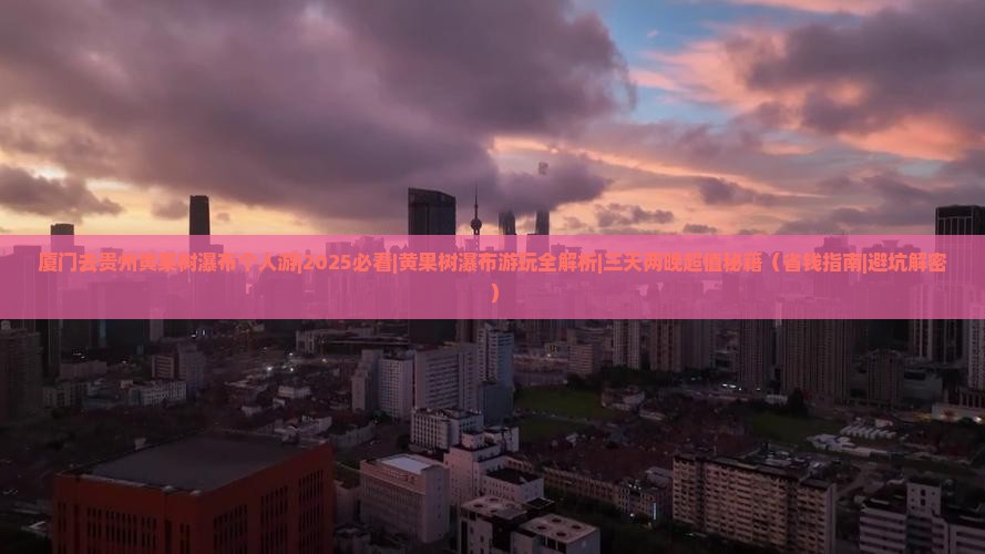 厦门去贵州黄果树瀑布个人游