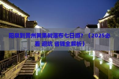 阳泉到贵州黄果树瀑布七日游