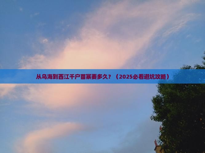 乌海市到贵州西江千户苗寨攻略