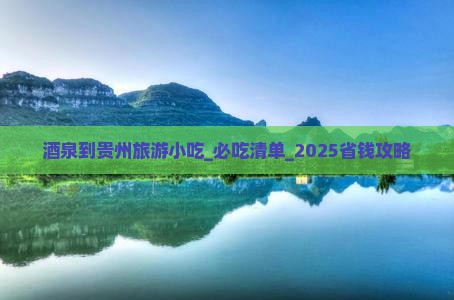 酒泉到贵州旅游小吃 酒泉到贵州旅游小吃
