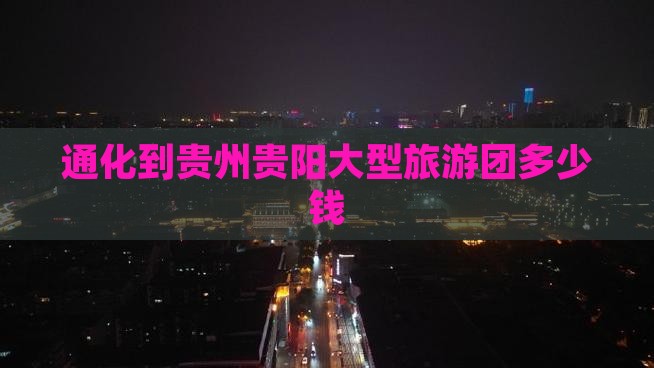 通化到贵州贵阳大型旅游团