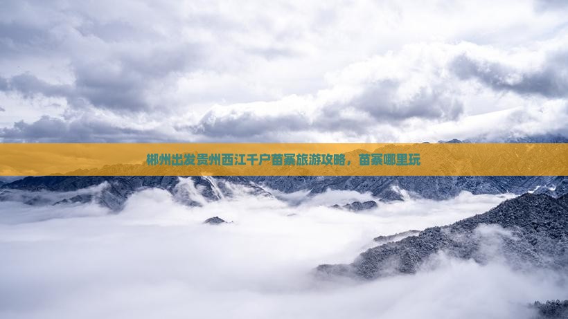 郴州到贵州西江千户苗寨哪里玩