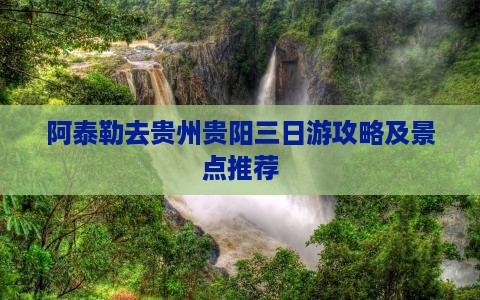 阿泰勒去贵州贵阳三日游