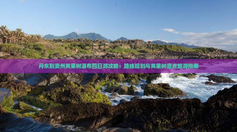 丹东到贵州黄果树瀑布四日游