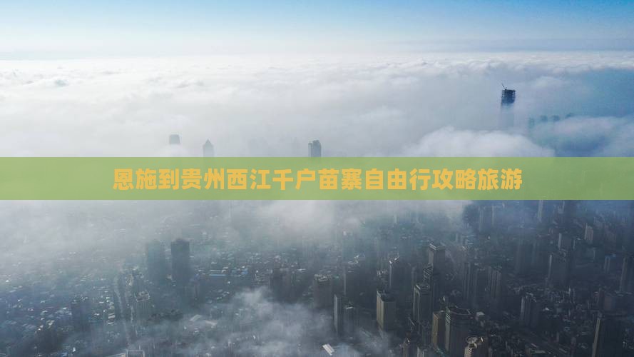 恩施到贵州西江千户苗寨自由行