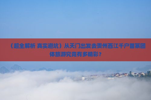 天门去贵州西江千户苗寨团体旅游