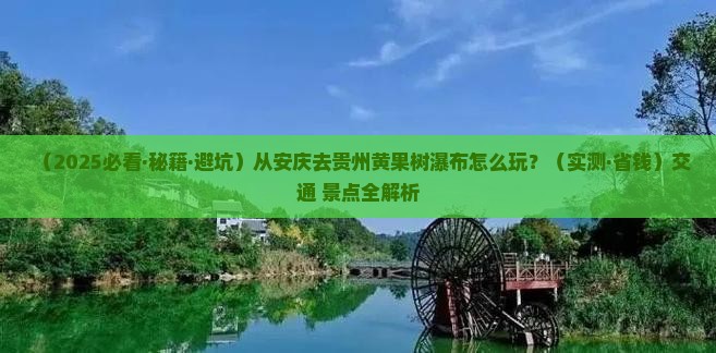安庆到贵州黄果树瀑布攻略 安庆到贵州黄果树瀑布攻略