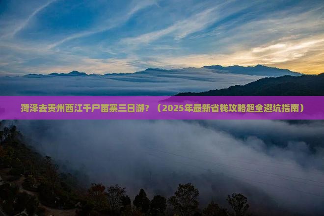 菏泽去贵州西江千户苗寨三日游