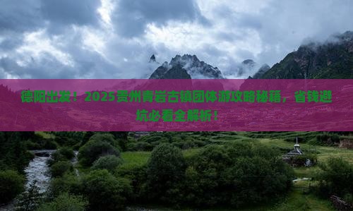 德阳到贵州青岩古镇团体旅游