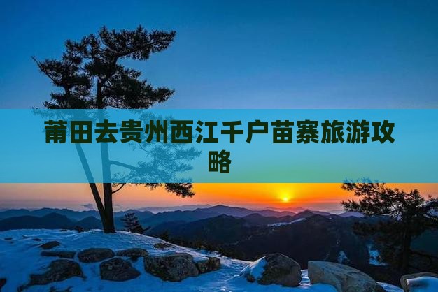 莆田去贵州西江千户苗寨自由团