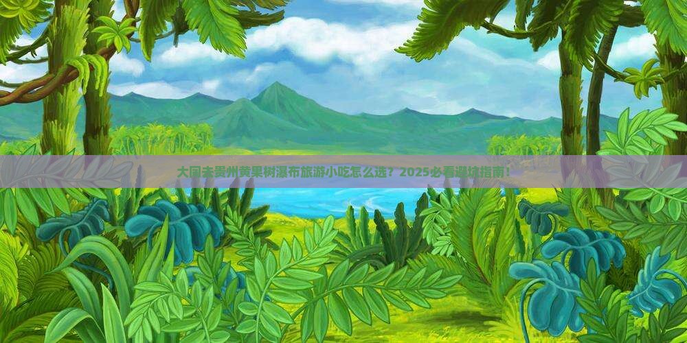 大同去贵州黄果树瀑布旅游小吃