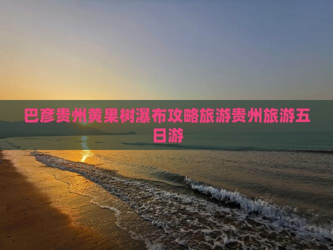 巴彦倬尔去贵州黄果树瀑布五日游
