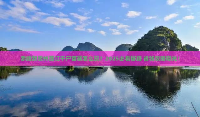 赤峰到贵州西江千户苗寨哪里玩