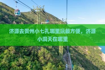 济源去贵州小七孔哪里玩