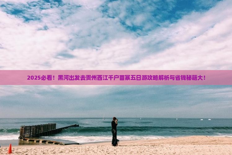 黑河去贵州西江千户苗寨五日游