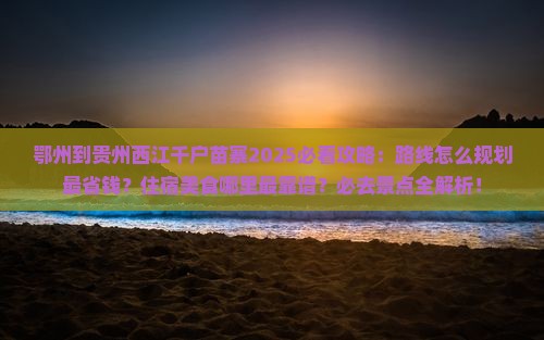 鄂州到贵州西江千户苗寨必去地