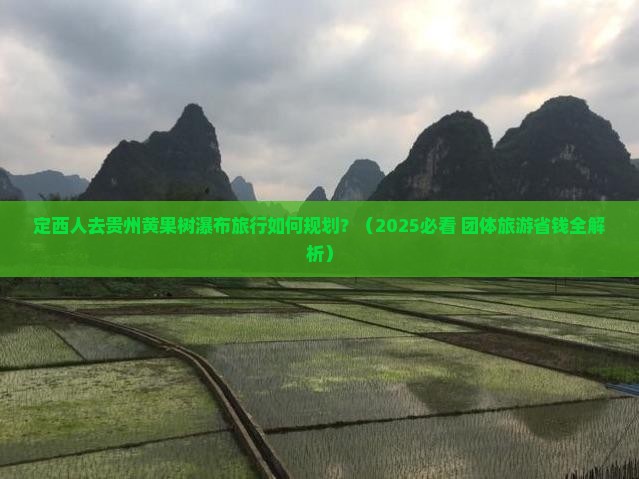 定西到贵州黄果树瀑布团体旅游 定西到贵州黄果树瀑布团体旅游