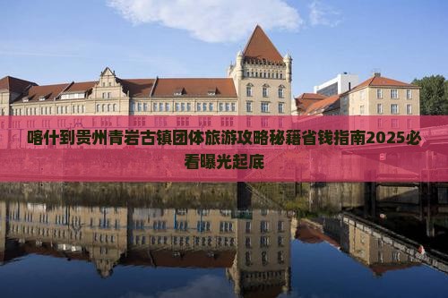 喀什到贵州青岩古镇团体旅游