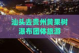 汕头去贵州黄果树瀑布团体旅游