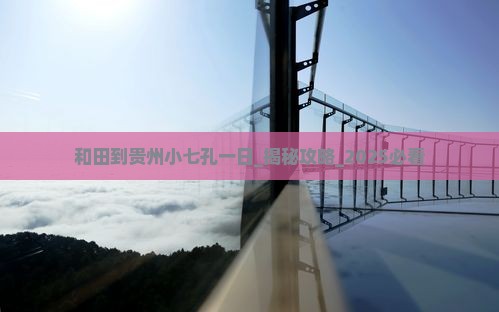 和田到贵州小七孔一日