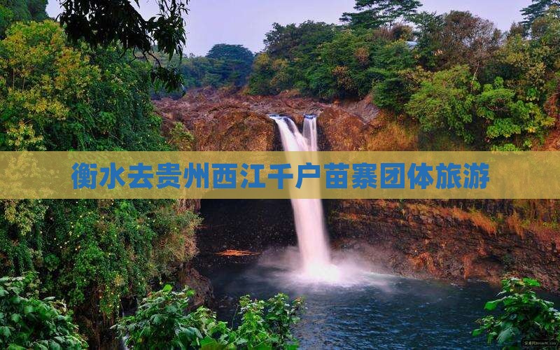 衡水去贵州西江千户苗寨团体旅游 衡水去贵州西江千户苗寨团体旅游
