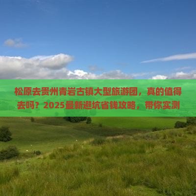 松原去贵州青岩古镇大型旅游团 松原去贵州青岩古镇大型旅游团