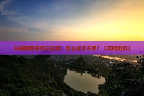 揭阳到贵州三日游