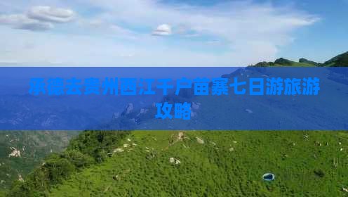 承德去贵州西江千户苗寨七日游