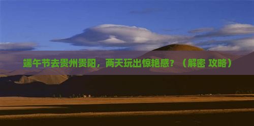端午节到贵州贵阳二日游