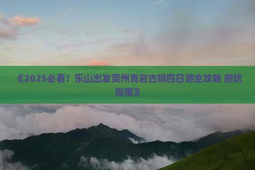 乐山到贵州青岩古镇四日游
