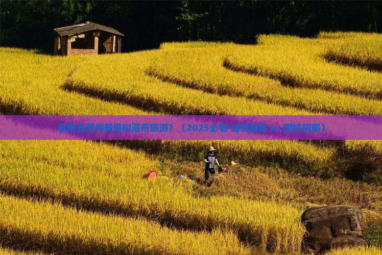 黄南到贵州黄果树瀑布旅游