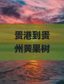 贵港到贵州黄果树瀑布景点