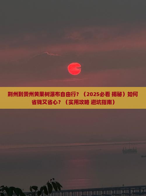 荆州到贵州黄果树瀑布自由行