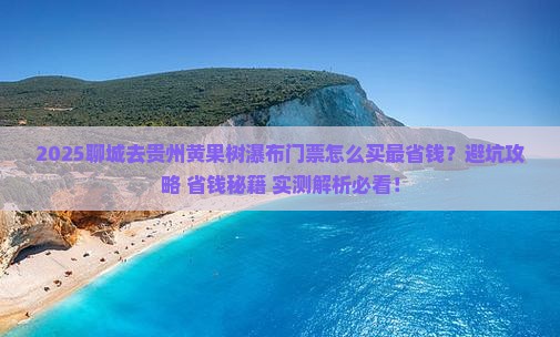 聊城去贵州黄果树瀑布门票