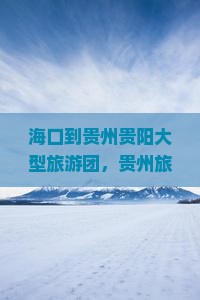 海口到贵州贵阳大型旅游团