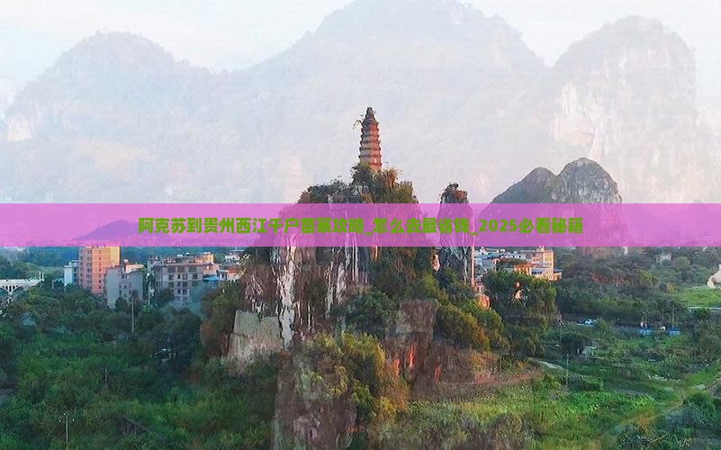 阿克苏到贵州西江千户苗寨攻略
