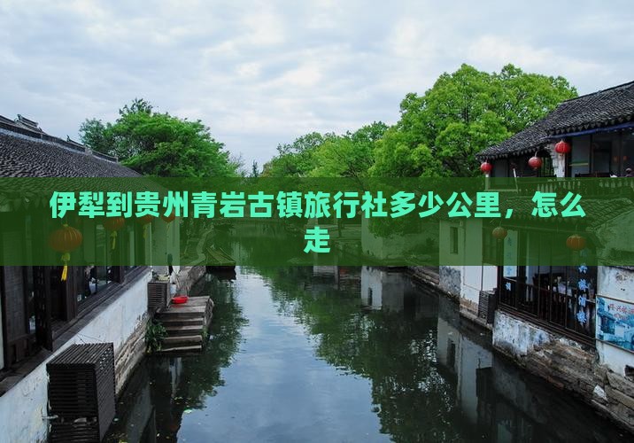 伊犁到贵州青岩古镇旅行社