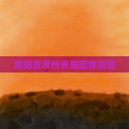 南阳去贵州贵阳团体旅游