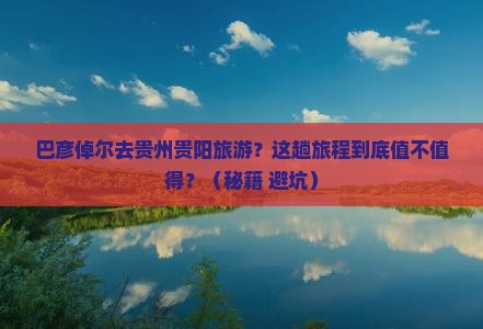 巴彦倬尔去贵州贵阳旅游