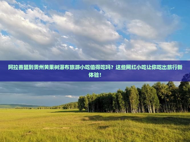 阿拉善盟到贵州黄果树瀑布旅游小吃