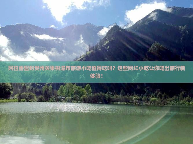 阿拉善盟到贵州黄果树瀑布旅游小吃