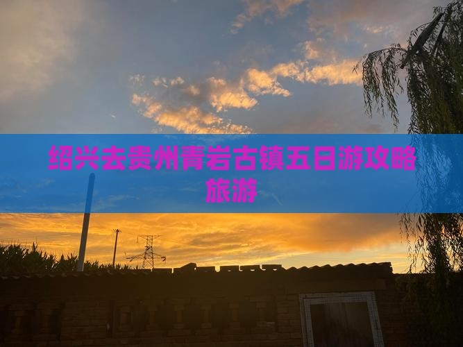 绍兴去贵州青岩古镇五日游