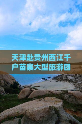 天津去贵州西江千户苗寨大型旅游团